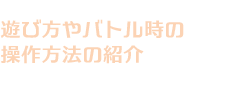 遊び方やバトル時の操作方法の紹介